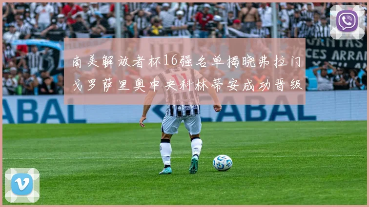 南美解放者杯16强名单揭晓弗拉门戈罗萨里奥中央科林蒂安成功晋级