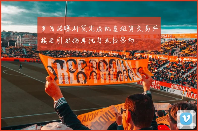 罗马诺曝科莫完成凯基租赁交易并接近引进扬库托与米拉签约