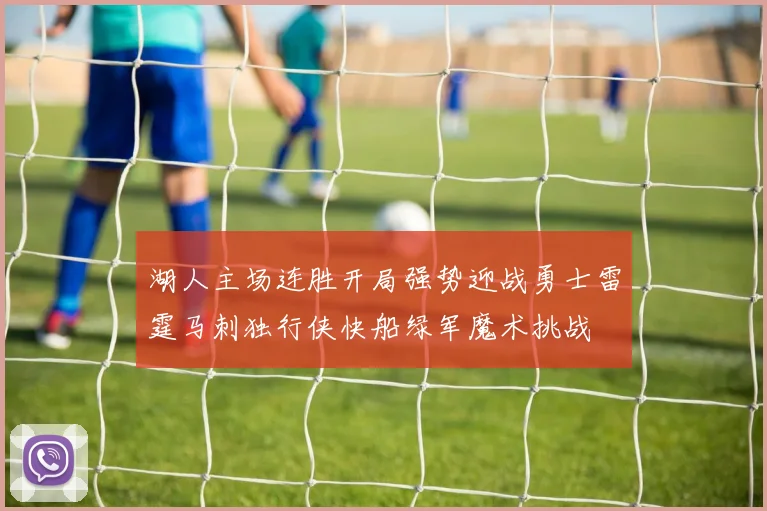 湖人主场连胜开局强势迎战勇士雷霆马刺独行侠快船绿军魔术挑战
