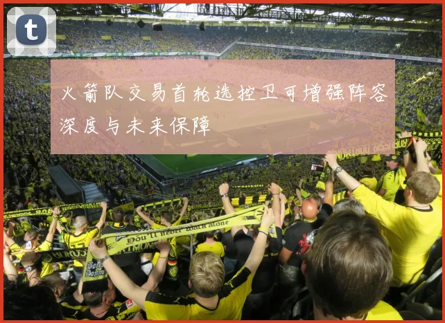 火箭队交易首轮选控卫可增强阵容深度与未来保障