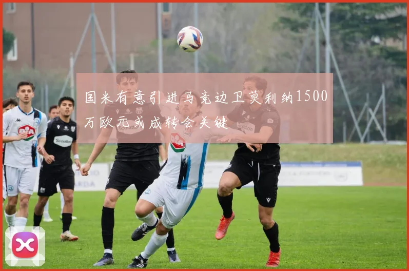 国米有意引进马竞边卫莫利纳1500万欧元或成转会关键