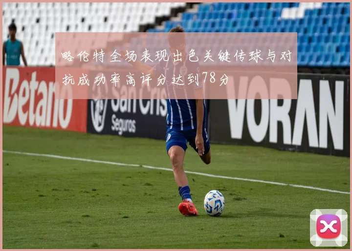 略伦特全场表现出色关键传球与对抗成功率高评分达到78分
