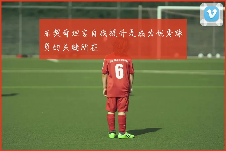 东契奇坦言自我提升是成为优秀球员的关键所在