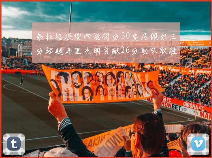 弗拉格连续四场得分30克尼佩尔三分超越库里杰明贡献26分助队取胜