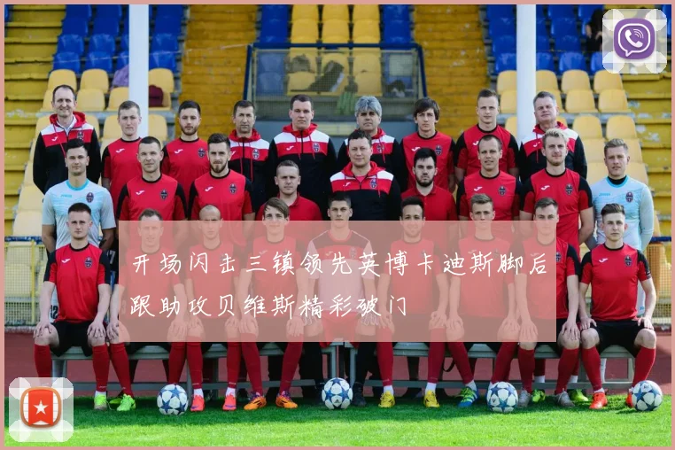 开场闪击三镇领先英博卡迪斯脚后跟助攻贝维斯精彩破门